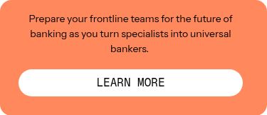 Prepare your frontline teams for the future of banking as you turn specialists into universal bankers. 